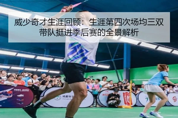 威少奇才生涯回顾：生涯第四次场均三双 带队挺进季后赛的全景解析